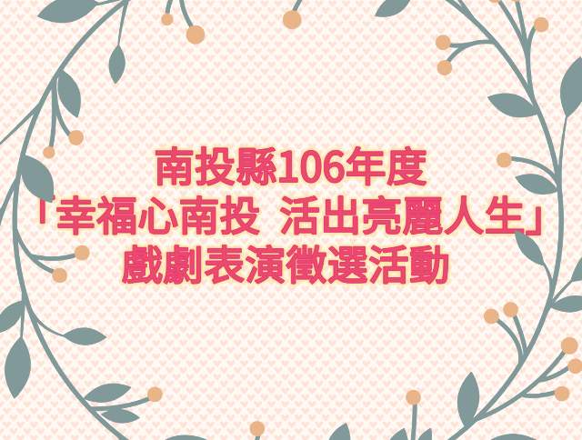 南投縣106年度「幸福心南投_活出亮麗人生」戲劇表演徵選活動比賽